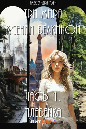 Обложка книги «Три мира Ксении Белкиной. Часть 1. Плебейка»