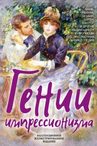 Обложка книги «Гении импрессионизма. Мане, Ренуар, Сезанн, Гоген, Ван Гог и другие выдающиеся живописцы. Художественная энциклопедия»