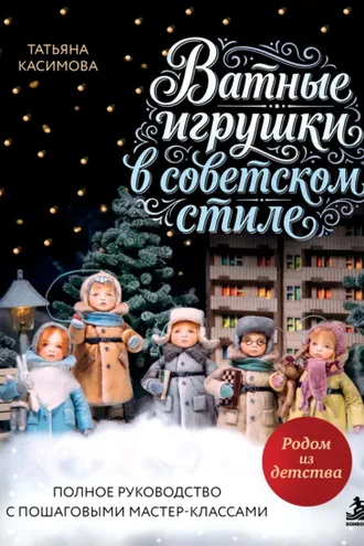 Обложка книги «Родом из детства. Ватные игрушки в советском стиле. Полное руководство с пошаговыми мастер-классами»