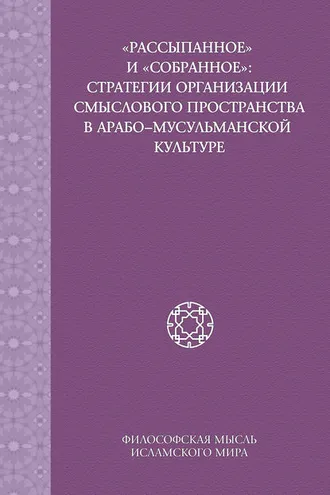 Обложка книги ««Рассыпанное» и «собранное»: стратегии организации смыслового пространства в арабо-мусульманской культуре»