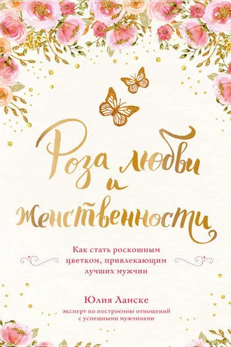 Обложка книги «Роза любви и женственности. Как стать роскошным цветком, привлекающим лучших мужчин»
