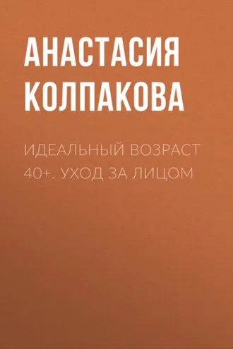 Обложка книги «Идеальный возраст 40+. Уход за лицом»