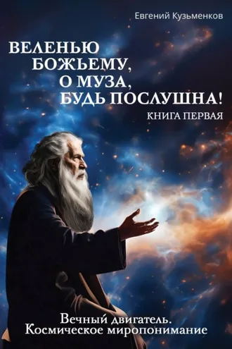 Обложка книги «Веленью Божьему, о муза, будь послушна! Книга 1. Вечный двигатель. Космическое миропонимание»