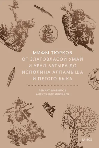Обложка книги «Мифы тюрков. От Златовласой Умай и Урал-батыра до исполина Алпамыша и Пегого Быка»