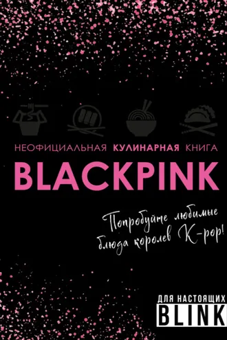 Обложка книги «Неофициальная кулинарная книга Blackpink. Попробуйте любимые блюда королев K-pop!»