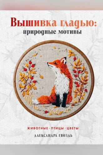 Обложка книги «Вышивка гладью: природные мотивы. Животные, птицы, цветы»