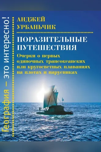 Обложка книги «Поразительные путешествия. Очерки о первых одиночных трансокеанских или кругосветных плаваниях на плотах и парусниках»