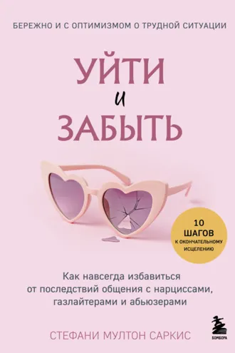 Обложка книги «Уйти и забыть. Как навсегда избавиться от последствий общения с нарциссами, газлайтерами и абьюзерами»