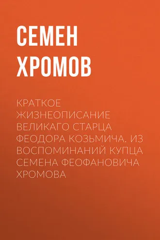 Обложка книги «Краткое жизнеописание великаго старца Феодора Козьмича. Из воспоминаний купца Семена Феофановича Хромова»
