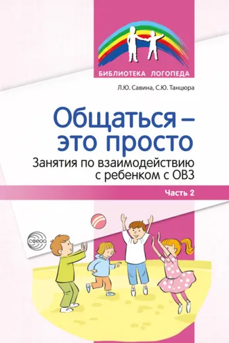 Обложка книги «Общаться – это просто. Занятия по взаимодействию с ребенком с ОВЗ. Часть 2»