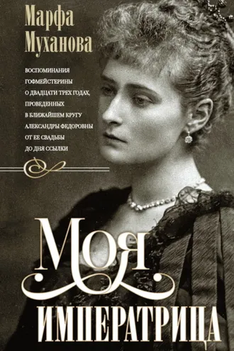 Обложка книги «Моя императрица. Воспоминания гофмейстерины о двадцати трех годах, проведенных в ближайшем кругу Александры Федоровны от ее свадьбы до дня ссылки»