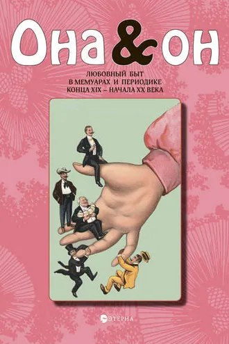 Обложка книги «Она и Он. Любовный быт в мемуарах и периодике конца XIX – начала ХХ века»