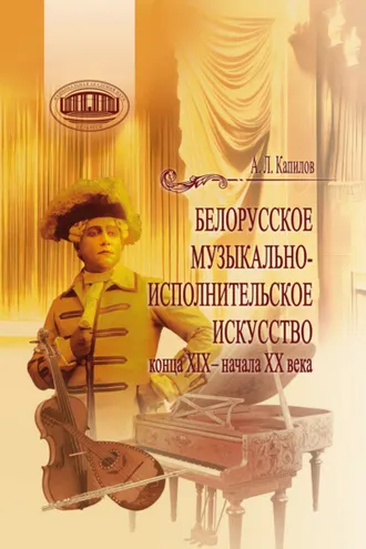 Обложка книги «Белорусское музыкально-исполнительское искусство конца XIX – начала XX века»