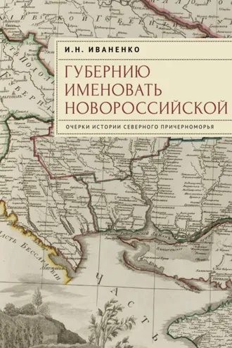 Обложка книги «Губернию именовать Новороссийской. Очерки истории Северного Причерноморья»