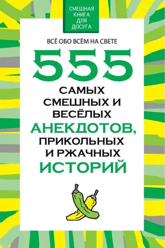 Обложка книги «555 самых смешных и веселых анекдотов, прикольных и ржачных историй»
