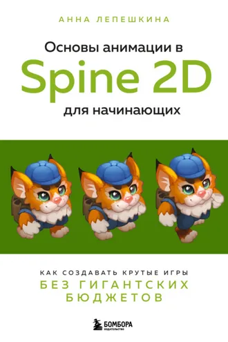 Обложка книги «Основы анимации в Spine 2D для начинающих. Как создавать крутые игры без гигантских бюджетов»