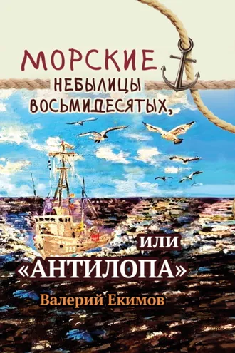Обложка книги «Морские небылицы восьмидесятых, или «Антилопа»»