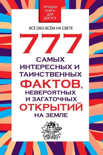 Обложка книги «777 самых интересных и таинственных фактов, невероятных и загадочных открытий на Земле»