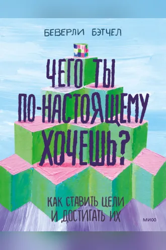 Обложка книги «Чего ты по-настоящему хочешь? Как ставить цели и достигать их»