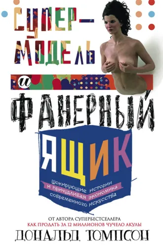 Обложка книги «Супермодель и фанерный ящик. Шокирующие истории и причудливая экономика современного искусства»