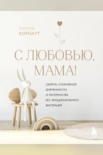 Обложка книги «С любовью, мама! Секреты спокойной беременности и материнства без эмоционального выгорания»