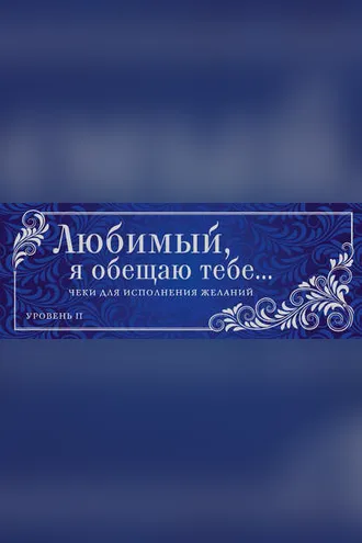 Обложка книги «Любимый, я обещаю тебе… Уровень 2. Чеки для исполнения желаний»