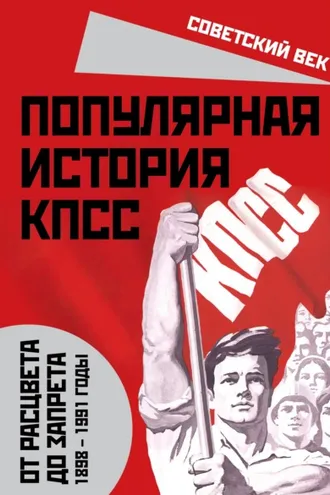 Обложка книги «Популярная история КПСС. 1898 – 1991 годы. От расцвета до запрета»