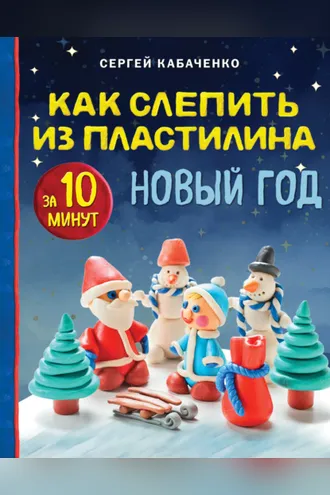Обложка книги «Как слепить из пластилина НОВЫЙ ГОД за 10 минут»