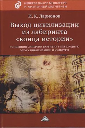Обложка книги «Выход цивилизации из лабиринта «конца истории»: концепция синергии развития в переходную эпоху цивилизации и культуры»