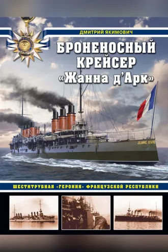 Обложка книги «Броненосный крейсер «Жанна д`Арк». Шеститрубная «героиня» Французской республики»
