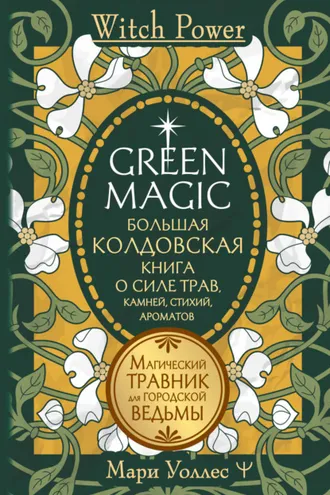 Обложка книги «Green Magic. Большая колдовская книга о силе трав, камней, стихий, ароматов. Магический травник для городской ведьмы»