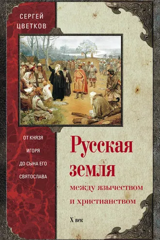 Обложка книги «Русская земля. Между язычеством и христианством. От князя Игоря до сына его Святослава»