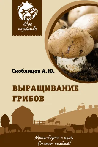 Обложка книги «Выращивание грибов. Мини-бизнес с нуля»
