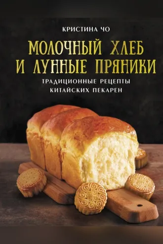 Обложка книги «Молочный хлеб и лунные пряники. Традиционные рецепты китайских пекарен»