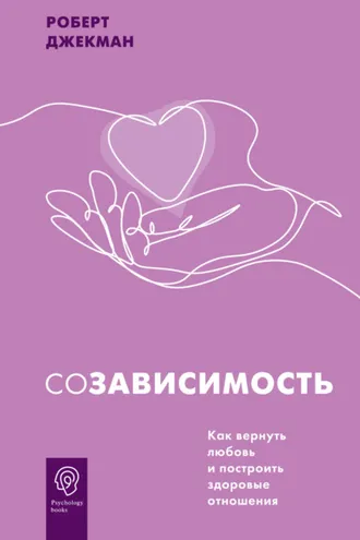 Обложка книги «Созависимость. Как вернуть любовь и построить здоровые отношения»