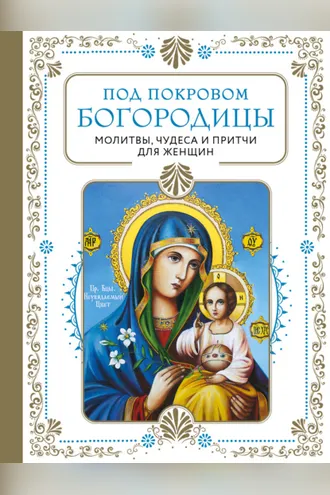 Обложка книги «Под покровом Богородицы. Молитвы, чудеса и притчи для женщин»