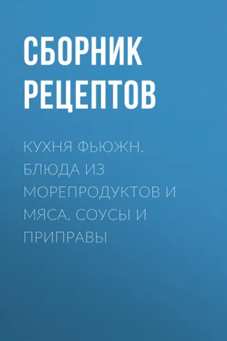 Обложка книги «Кухня фьюжн. Блюда из морепродуктов и мяса. Соусы и приправы»