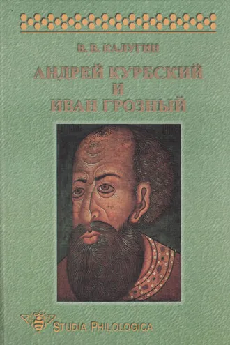 Обложка книги «Андрей Курбский и Иван Грозный. Теоретические взгляды и литературная техника древнерусского писателя»