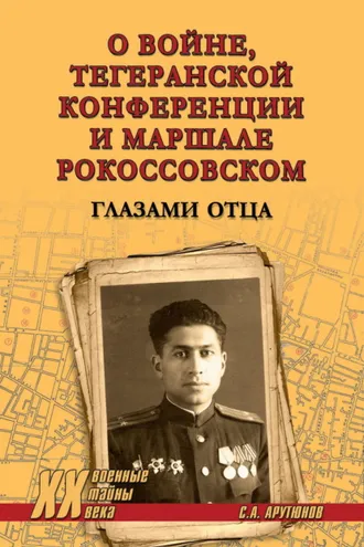 Обложка книги «О войне, Тегеранской конференции и маршале Рокоссовском. Глазами отца»