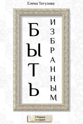 Обложка книги «Быть избранным. Сборник историй»