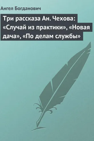 Обложка книги «Три рассказа Ан. Чехова: «Случай из практики», «Новая дача», «По делам службы»»