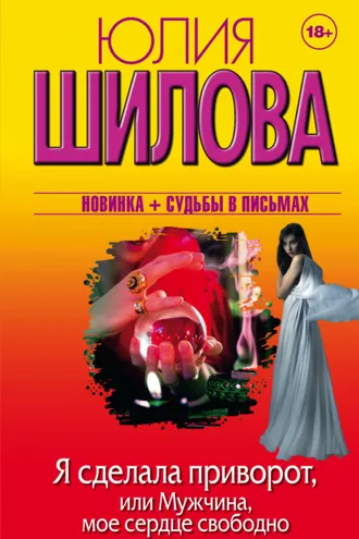 Обложка книги «Я сделала приворот, или Мужчина, мое сердце свободно»
