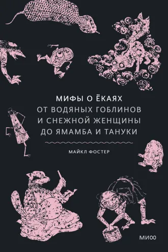 Обложка книги «Мифы о ёкаях. От водяных гоблинов и снежной женщины до ямамба и тануки»