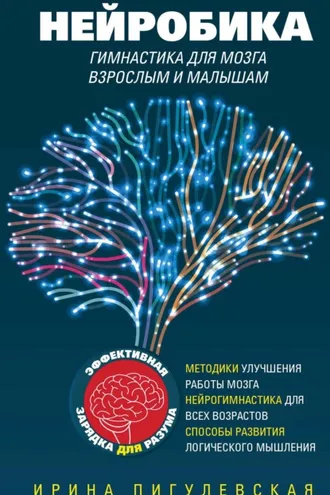 Обложка книги «Нейробика. Гимнастика для мозга взрослым и малышам. Эффективная зарядка для разума. Методики улучшения работы мозга. Нейрогимнастика для всех возрастов. Способы развития логического мышления»