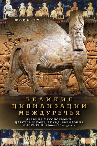 Обложка книги «Великие цивилизации Междуречья. Древняя Месопотамия: Царства Шумер, Аккад, Вавилония и Ассирия. 2700–100 гг. до н. э.»