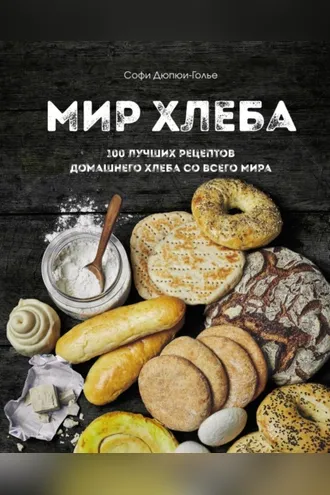 Обложка книги «Мир хлеба. 100 лучших рецептов домашнего хлеба со всего мира»