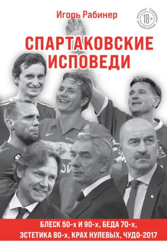 Обложка книги «Спартаковские исповеди. Блеск 50-х и 90-х, эстетика 80-х, крах нулевых, чудо-2017»