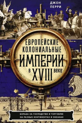 Обложка книги «Европейские колониальные империи в XVIII веке. Борьба за господство и торговлю на разных континентах и океанах»