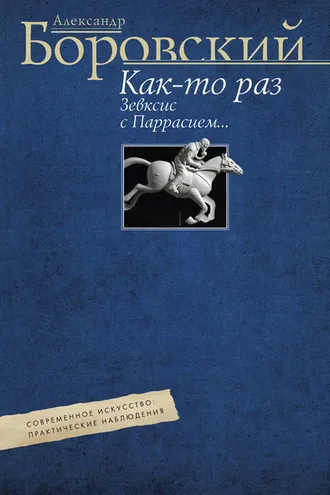 Обложка книги «Как-то раз Зевксис с Паррасием… Современное искусство: практические наблюдения»