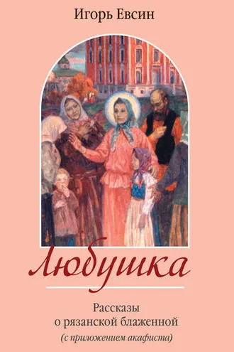 Обложка книги «Любушка. Рассказы о рязанской блаженной (с приложением акафиста)»